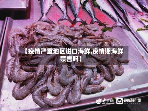 【疫情严重地区进口海鲜,疫情期海鲜禁售吗】