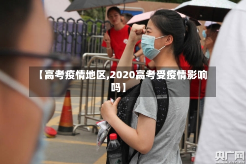 【高考疫情地区,2020高考受疫情影响吗】-第3张图片