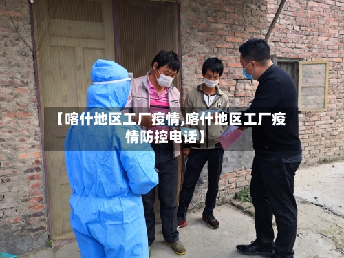 【喀什地区工厂疫情,喀什地区工厂疫情防控电话】-第3张图片