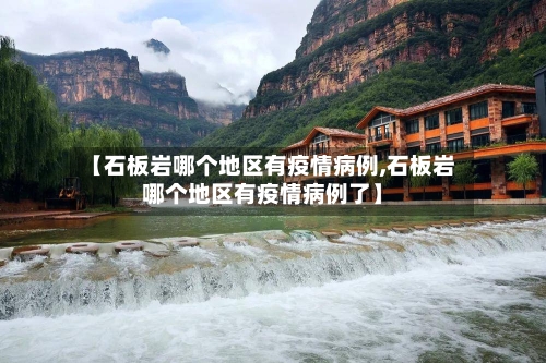 【石板岩哪个地区有疫情病例,石板岩哪个地区有疫情病例了】