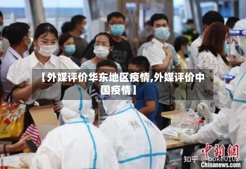 【外媒评价华东地区疫情,外媒评价中国疫情】