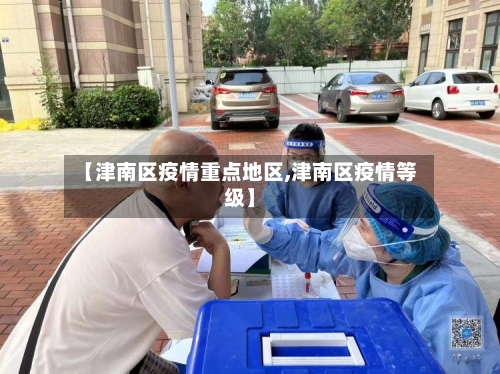 【津南区疫情重点地区,津南区疫情等级】-第3张图片