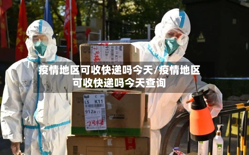疫情地区可收快递吗今天/疫情地区可收快递吗今天查询-第2张图片