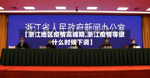 【浙江地区疫情高峰期,浙江疫情等级什么时候下调】-第2张图片
