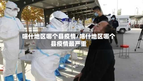 喀什地区哪个县疫情/喀什地区哪个县疫情最严重