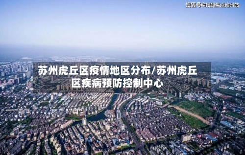 苏州虎丘区疫情地区分布/苏州虎丘区疾病预防控制中心-第2张图片