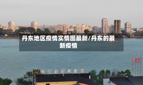 丹东地区疫情实情图最新/丹东的最新疫情-第3张图片