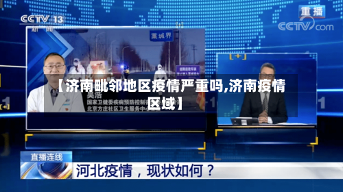 【济南毗邻地区疫情严重吗,济南疫情区域】