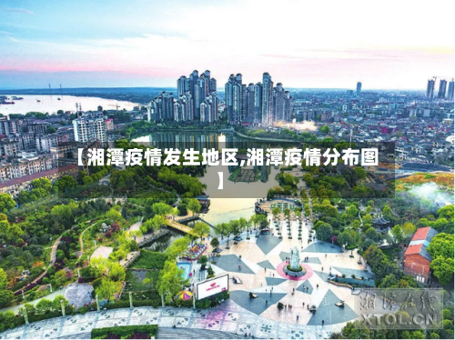 【湘潭疫情发生地区,湘潭疫情分布图】