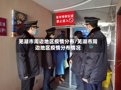 芜湖市周边地区疫情分布/芜湖市周边地区疫情分布情况