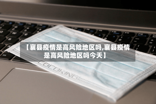 【襄县疫情是高风险地区吗,襄县疫情是高风险地区吗今天】