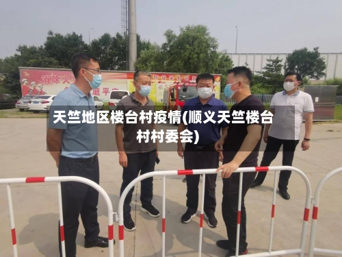 天竺地区楼台村疫情(顺义天竺楼台村村委会)-第2张图片