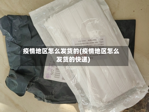 疫情地区怎么发货的(疫情地区怎么发货的快递)