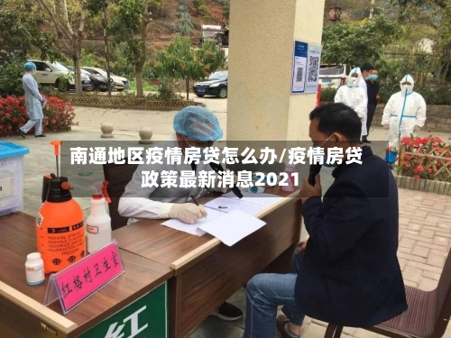南通地区疫情房贷怎么办/疫情房贷政策最新消息2021
