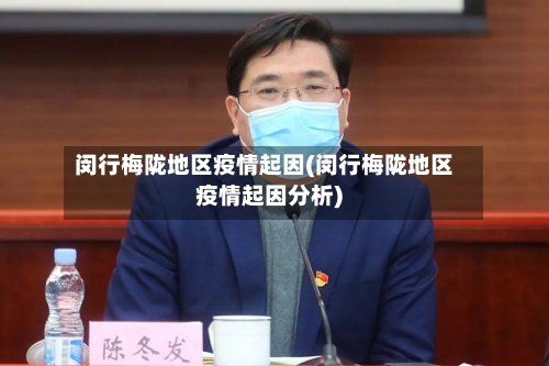 闵行梅陇地区疫情起因(闵行梅陇地区疫情起因分析)-第2张图片