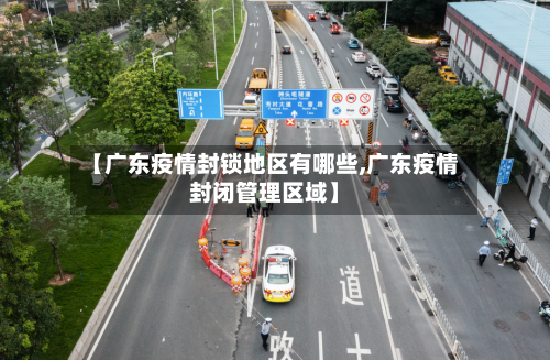 【广东疫情封锁地区有哪些,广东疫情封闭管理区域】