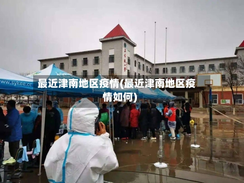 最近津南地区疫情(最近津南地区疫情如何)