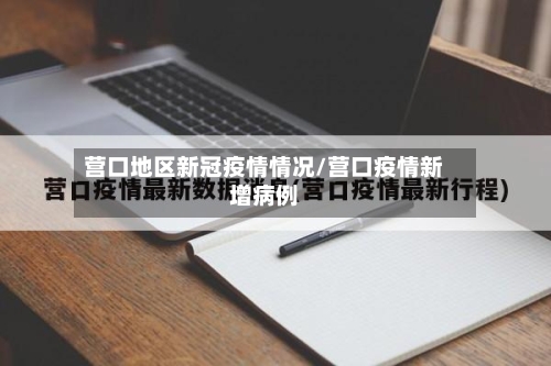 营口地区新冠疫情情况/营口疫情新增病例-第2张图片