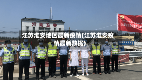 江苏淮安地区最新疫情(江苏淮安疫情最新数据)