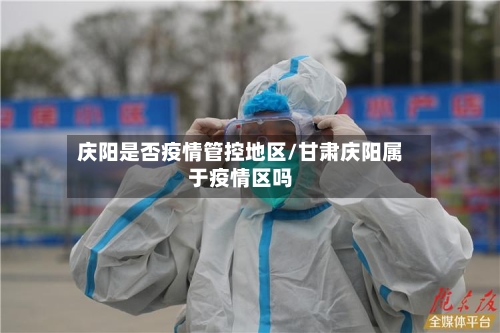 庆阳是否疫情管控地区/甘肃庆阳属于疫情区吗-第2张图片