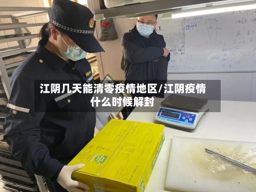 江阴几天能清零疫情地区/江阴疫情什么时候解封-第2张图片